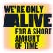 We're Only Alive For A Short Amount Of Time